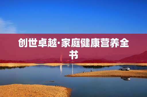 创世卓越·家庭健康营养全书