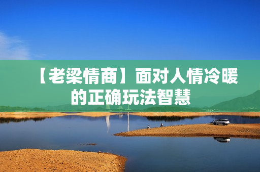 【老梁情商】面对人情冷暖的正确玩法智慧