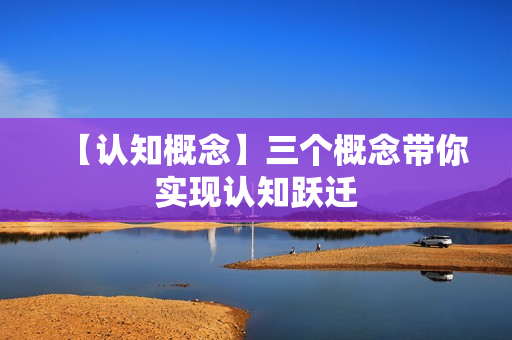 【认知概念】三个概念带你实现认知跃迁