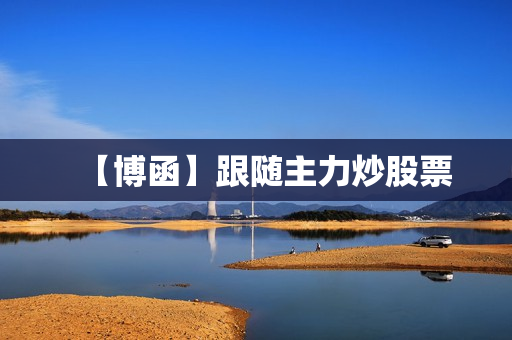 【博函】跟随主力炒股票