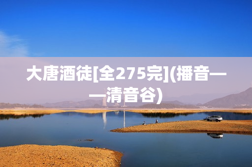 大唐酒徒[全275完](播音——清音谷)