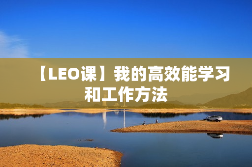 【LEO课】我的高效能学习和工作方法