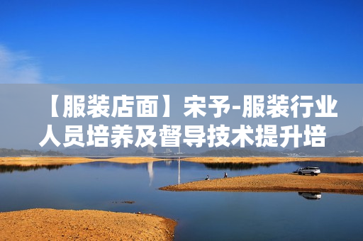 【服装店面】宋予-服装行业人员培养及督导技术提升培训（服装店导购培训）