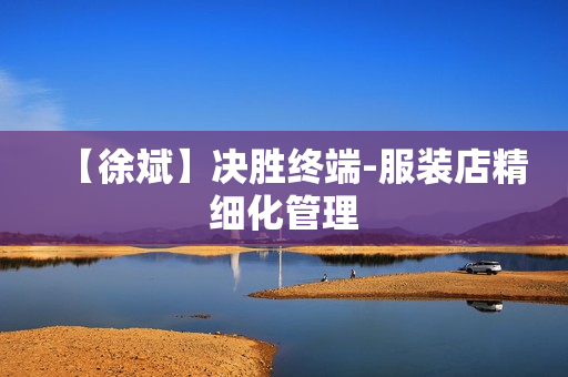【徐斌】决胜终端-服装店精细化管理