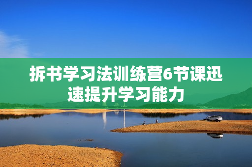 拆书学习法训练营6节课迅速提升学习能力