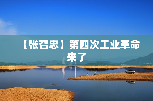 【张召忠】第四次工业革命来了