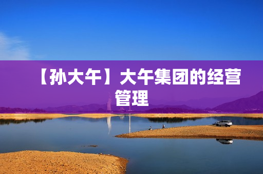 【孙大午】大午集团的经营管理