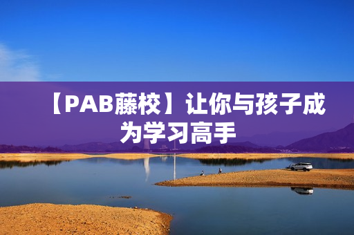 【PAB藤校】让你与孩子成为学习高手