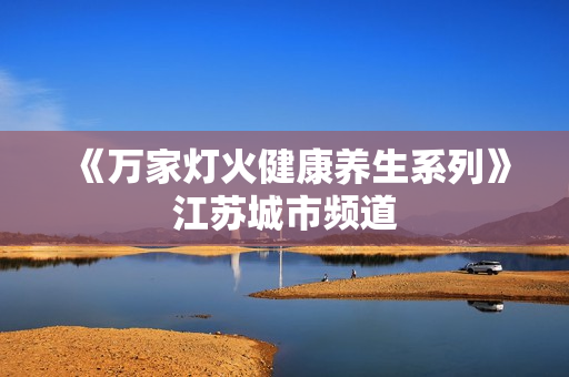 《万家灯火健康养生系列》江苏城市频道