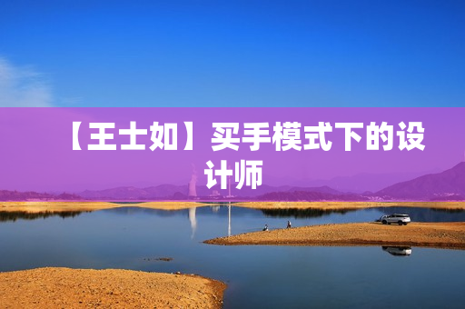 【王士如】买手模式下的设计师