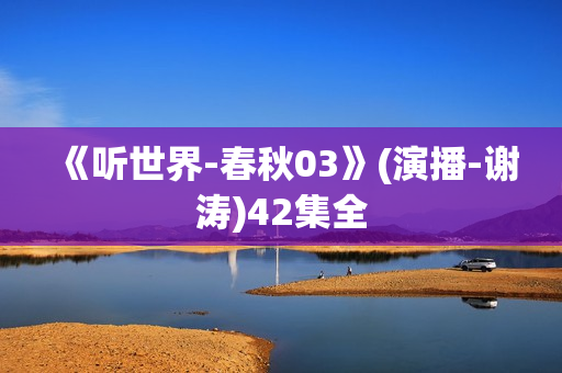 《听世界-春秋03》(演播-谢涛)42集全