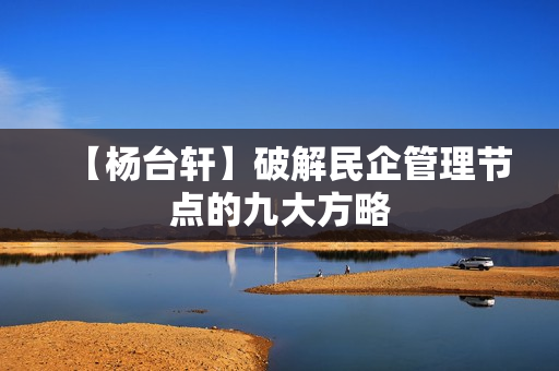 【杨台轩】破解民企管理节点的九大方略