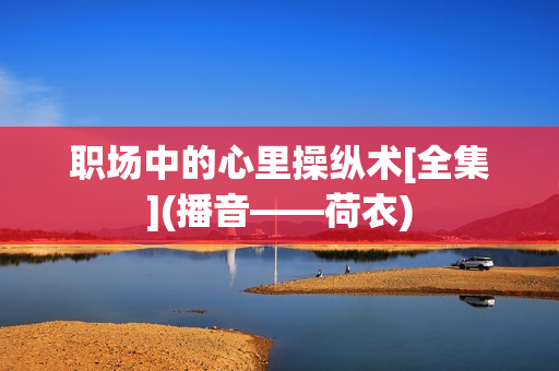 职场中的心里操纵术[全集](播音——荷衣)