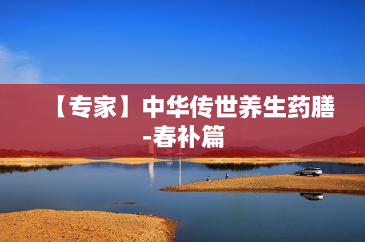 【专家】中华传世养生药膳-春补篇