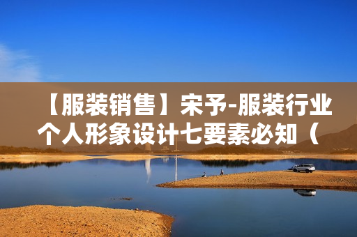 【服装销售】宋予-服装行业个人形象设计七要素必知（服装店导购培训）