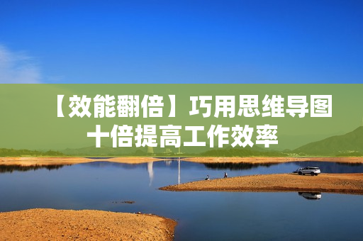 【效能翻倍】巧用思维导图十倍提高工作效率