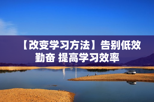 【改变学习方法】告别低效勤奋 提高学习效率