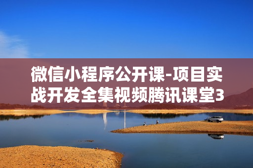 微信小程序公开课-项目实战开发全集视频腾讯课堂34课