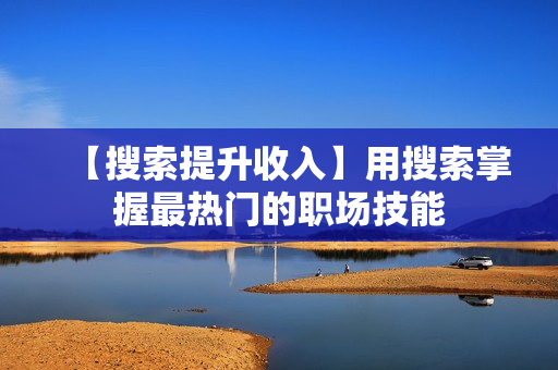 【搜索提升收入】用搜索掌握最热门的职场技能