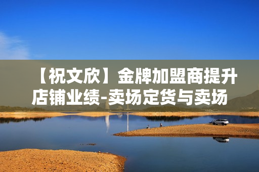 【祝文欣】金牌加盟商提升店铺业绩-卖场定货与卖场促销