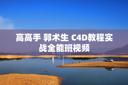 高高手 郭术生 C4D教程实战全能班视频