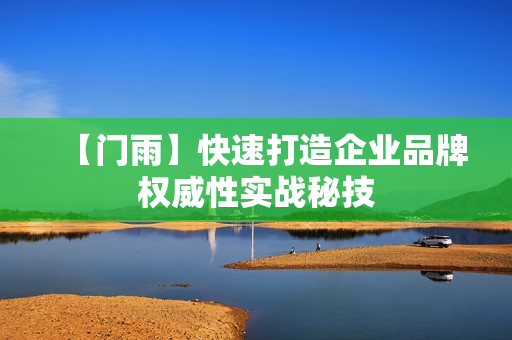 【门雨】快速打造企业品牌权威性实战秘技