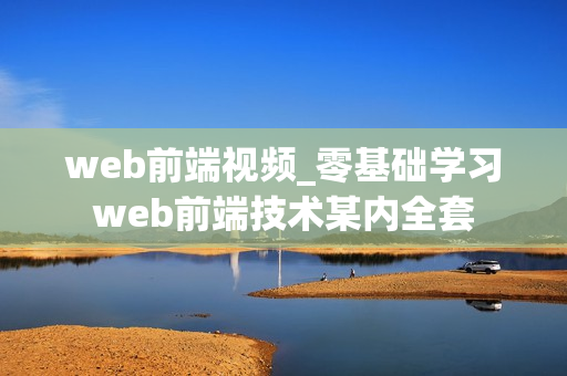 web前端视频_零基础学习web前端技术某内全套