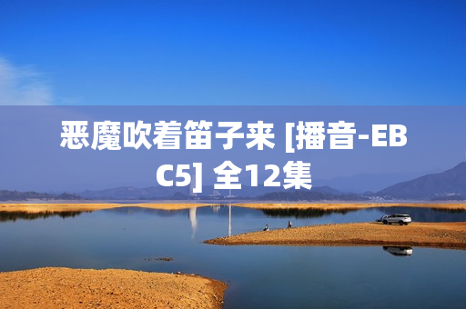 恶魔吹着笛子来 [播音-EBC5] 全12集