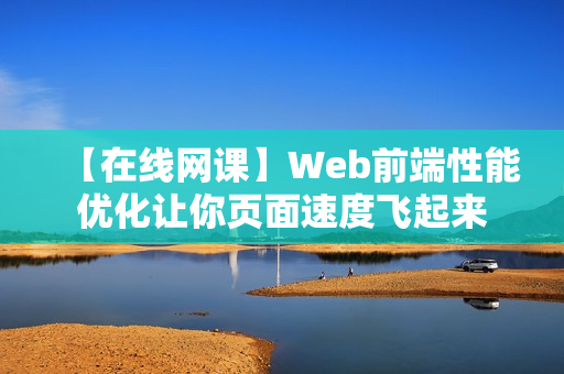 【在线网课】Web前端性能优化让你页面速度飞起来