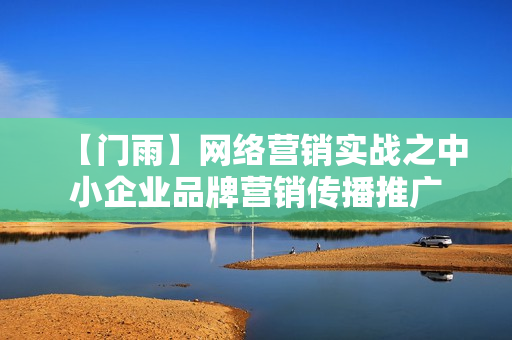【门雨】网络营销实战之中小企业品牌营销传播推广