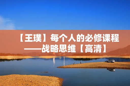 【王璞】每个人的必修课程——战略思维【高清】