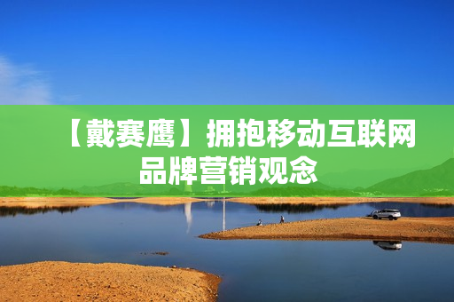 【戴赛鹰】拥抱移动互联网品牌营销观念