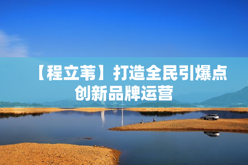 【程立苇】打造全民引爆点创新品牌运营