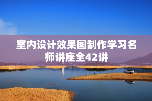 室内设计效果图制作学习名师讲座全42讲