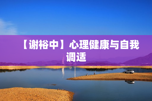 【谢裕中】心理健康与自我调适
