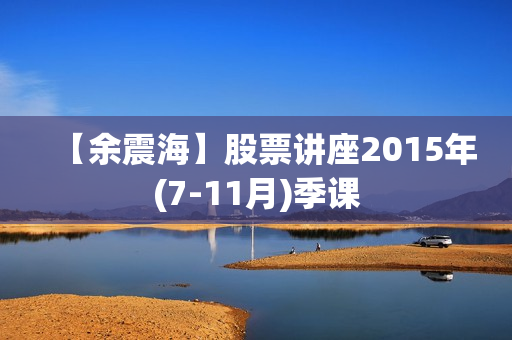 【余震海】股票讲座2015年(7-11月)季课