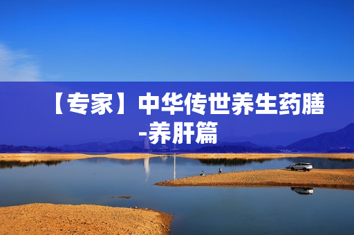 【专家】中华传世养生药膳-养肝篇