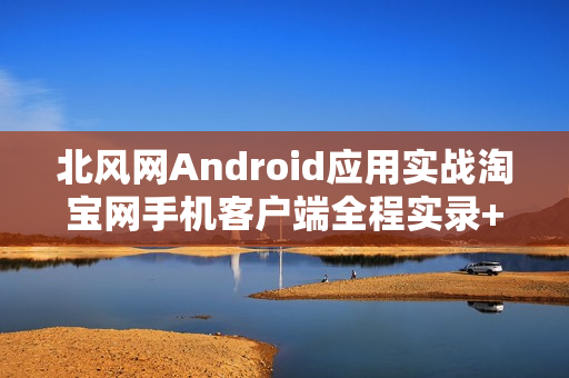 北风网Android应用实战淘宝网手机客户端全程实录+源码