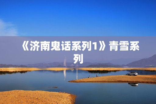 《济南鬼话系列1》青雪系列