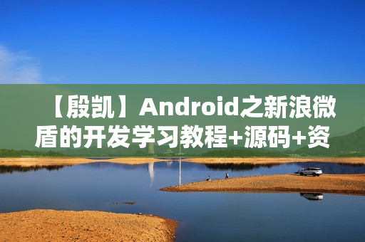 【殷凯】Android之新浪微盾的开发学习教程+源码+资料