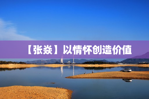【张焱】以情怀创造价值