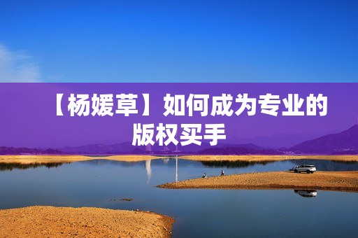 【杨媛草】如何成为专业的版权买手