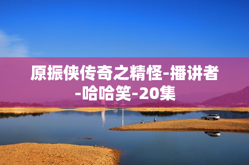 原振侠传奇之精怪-播讲者-哈哈笑-20集