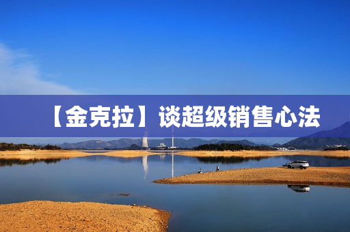 【金克拉】谈超级销售心法