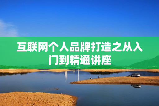 互联网个人品牌打造之从入门到精通讲座