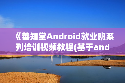 《善知堂Android就业班系列培训视频教程(基于android4.03)》全3季