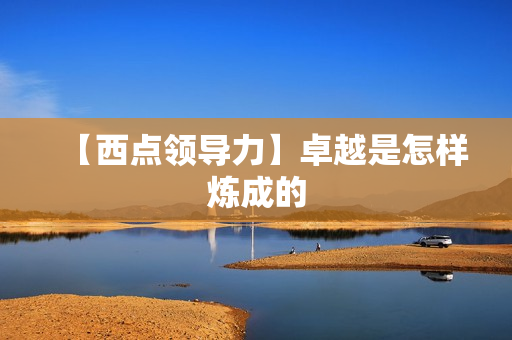 【西点领导力】卓越是怎样炼成的