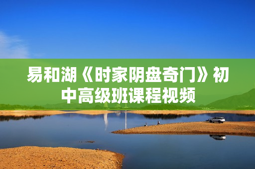 易和湖《时家阴盘奇门》初中高级班课程视频