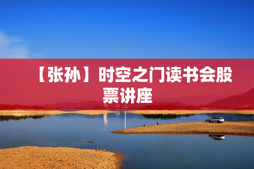 【张孙】时空之门读书会股票讲座