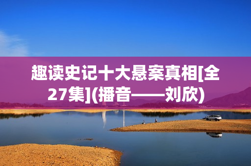 趣读史记十大悬案真相[全27集](播音——刘欣)